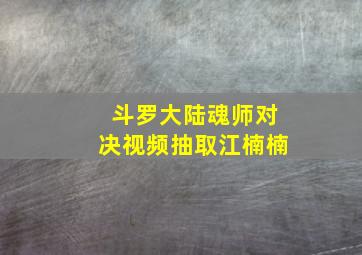 斗罗大陆魂师对决视频抽取江楠楠