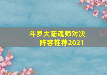 斗罗大陆魂师对决阵容推荐2021