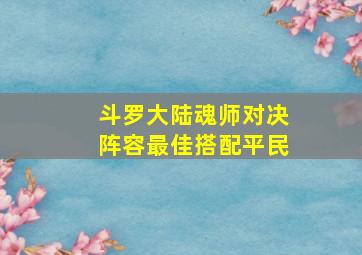 斗罗大陆魂师对决阵容最佳搭配平民