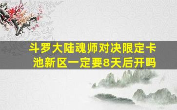 斗罗大陆魂师对决限定卡池新区一定要8天后开吗