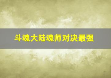 斗魂大陆魂师对决最强