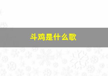 斗鸡是什么歌