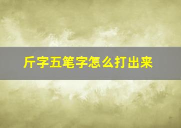 斤字五笔字怎么打出来