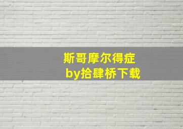 斯哥摩尔得症by拾肆桥下载