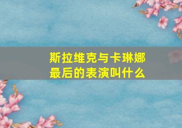 斯拉维克与卡琳娜最后的表演叫什么