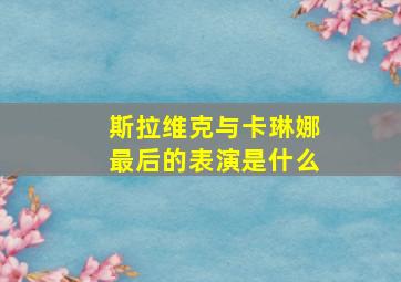 斯拉维克与卡琳娜最后的表演是什么