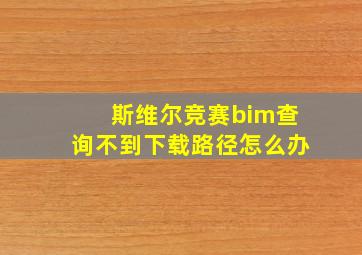 斯维尔竞赛bim查询不到下载路径怎么办