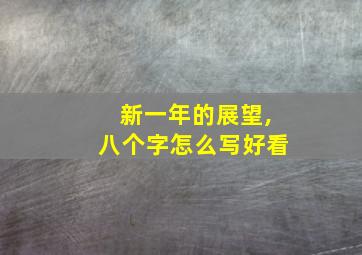 新一年的展望,八个字怎么写好看