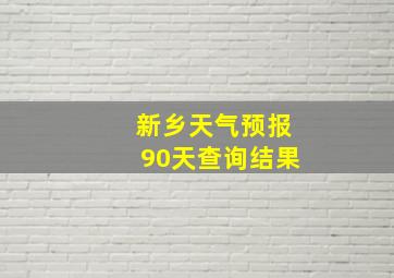 新乡天气预报90天查询结果