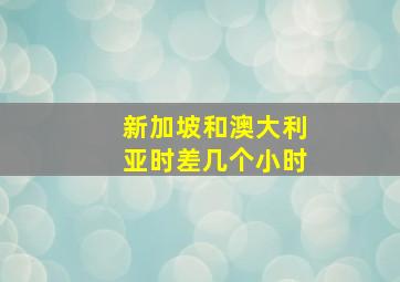 新加坡和澳大利亚时差几个小时