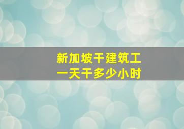 新加坡干建筑工一天干多少小时