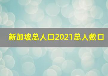 新加坡总人口2021总人数口