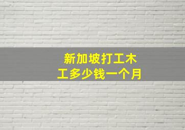 新加坡打工木工多少钱一个月