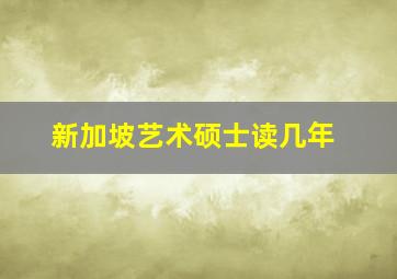 新加坡艺术硕士读几年