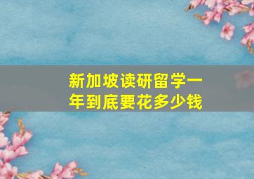 新加坡读研留学一年到底要花多少钱