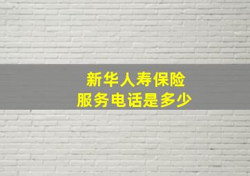 新华人寿保险服务电话是多少