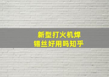 新型打火机焊锡丝好用吗知乎