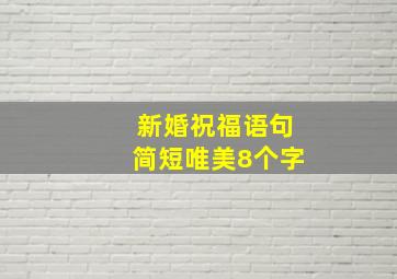 新婚祝福语句简短唯美8个字