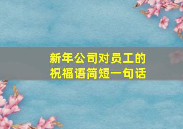 新年公司对员工的祝福语简短一句话