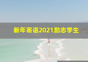 新年寄语2021励志学生