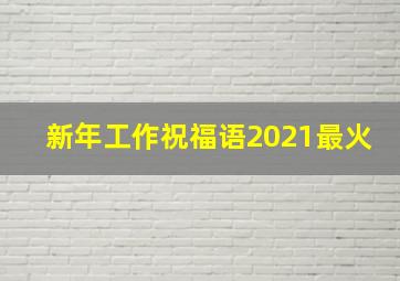 新年工作祝福语2021最火