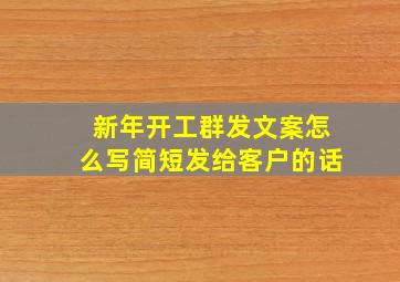 新年开工群发文案怎么写简短发给客户的话