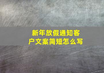 新年放假通知客户文案简短怎么写