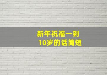 新年祝福一到10岁的话简短