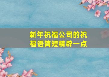 新年祝福公司的祝福语简短精辟一点