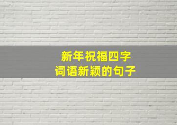 新年祝福四字词语新颖的句子