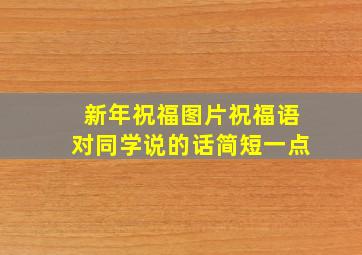 新年祝福图片祝福语对同学说的话简短一点