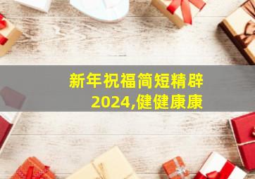 新年祝福简短精辟2024,健健康康