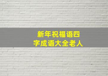 新年祝福语四字成语大全老人