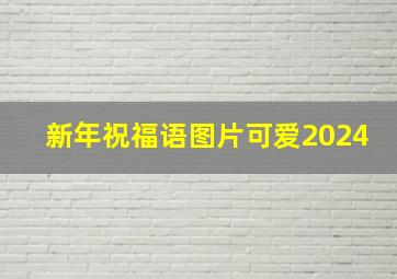 新年祝福语图片可爱2024