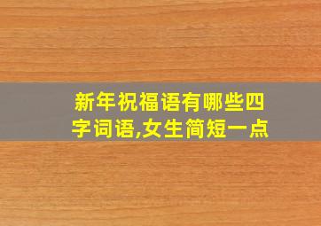 新年祝福语有哪些四字词语,女生简短一点