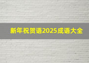 新年祝贺语2025成语大全