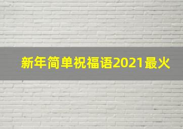 新年简单祝福语2021最火