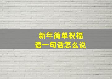 新年简单祝福语一句话怎么说