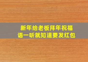 新年给老板拜年祝福语一听就知道要发红包