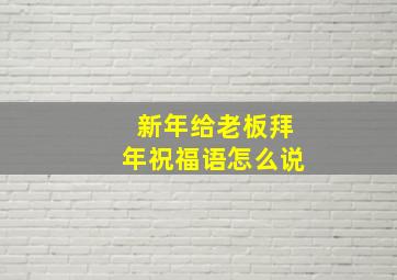 新年给老板拜年祝福语怎么说