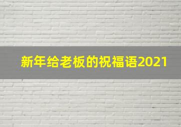 新年给老板的祝福语2021