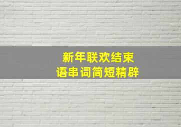 新年联欢结束语串词简短精辟