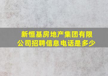 新恒基房地产集团有限公司招聘信息电话是多少