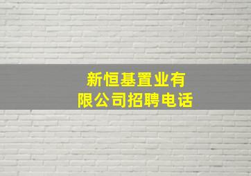 新恒基置业有限公司招聘电话