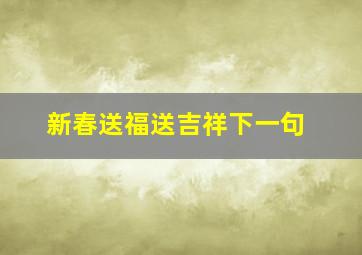 新春送福送吉祥下一句