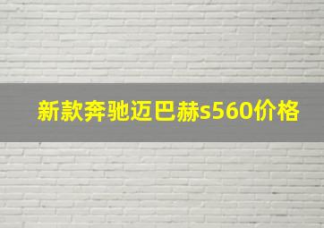 新款奔驰迈巴赫s560价格