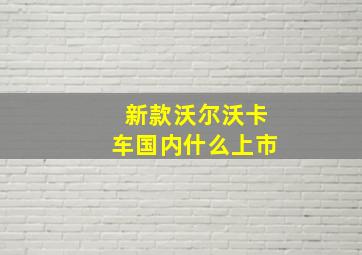 新款沃尔沃卡车国内什么上市