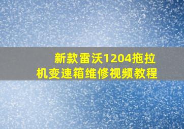 新款雷沃1204拖拉机变速箱维修视频教程