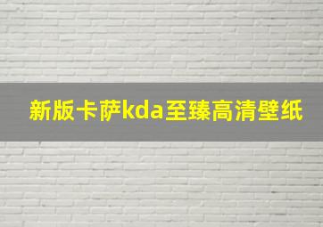 新版卡萨kda至臻高清壁纸