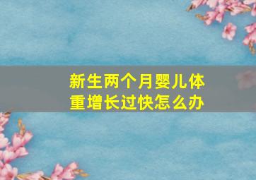 新生两个月婴儿体重增长过快怎么办